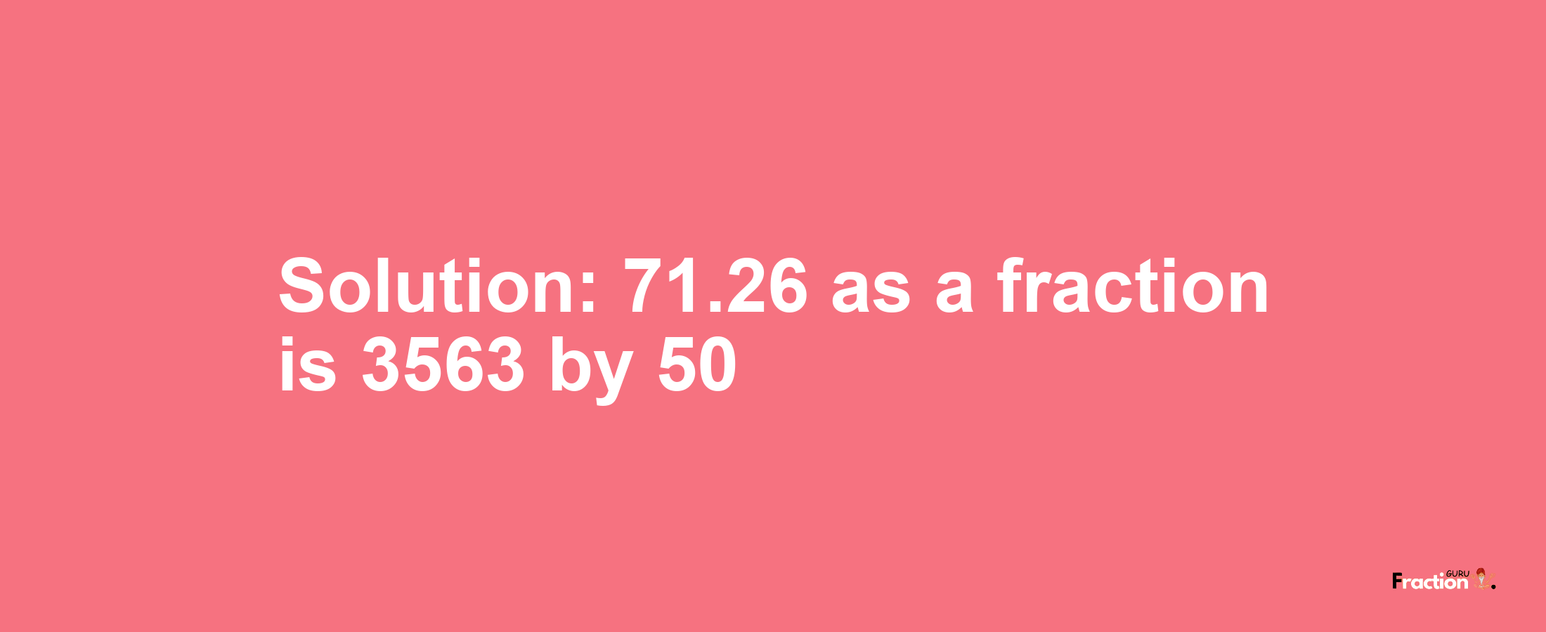 Solution:71.26 as a fraction is 3563/50
